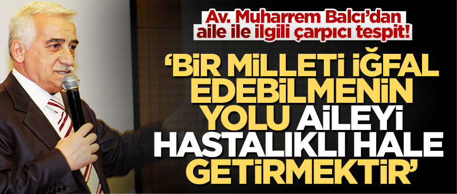 Balcı'dan çarpıcı tespit: "Bir milleti iğfal edebilmenin yolu aileyi hastalıklı hale getirmektir"