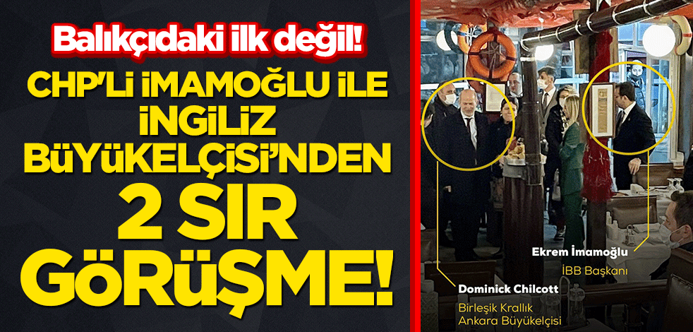 Balıkçıdaki ilk değil! CHP'li Ekrem İmamoğlu ile İngiliz Büyükelçisi'nden 2 sır görüşme!