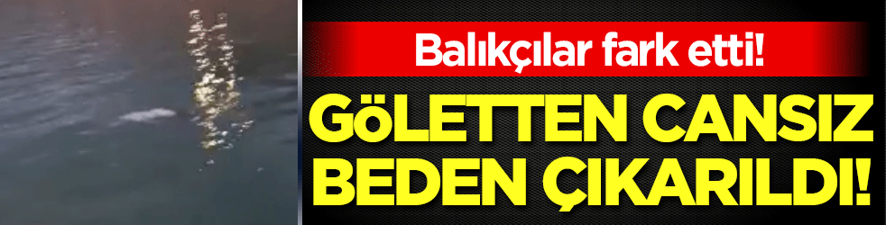 Balıkçılar fark etti: Göletten cansız beden çıkarıldı!