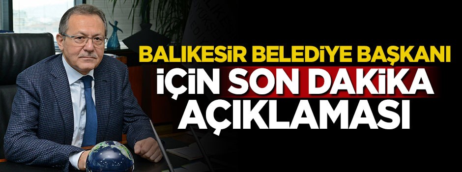 Balıkesir Belediye Başkanı için son dakika açıklaması