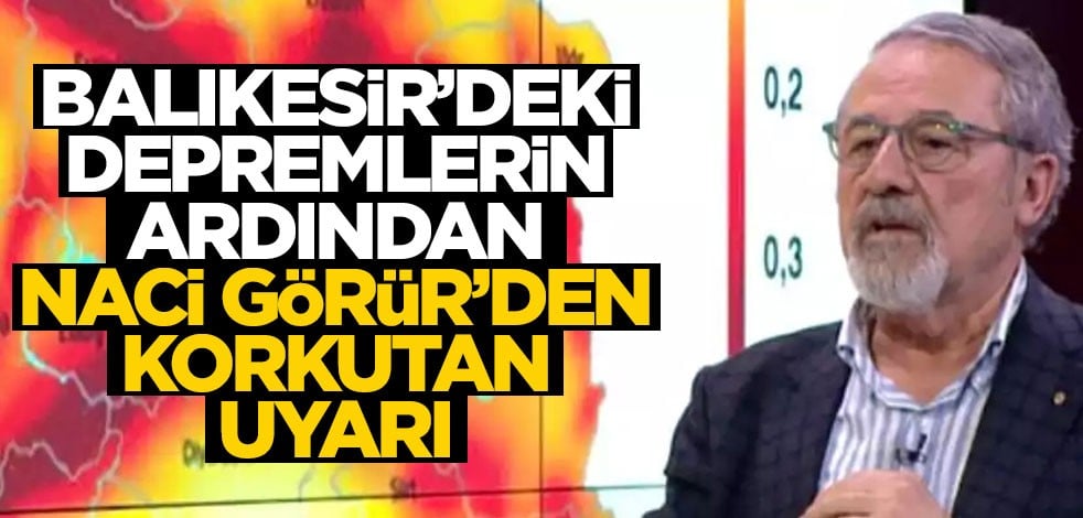 Balıkesir depremi sonrası Naci Görür'den ürküten uyarı