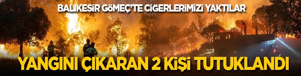 Balıkesir Gömeç’te ciğerlerimizi yaktılar: Yangını çıkaran 2 kişi tutuklandı