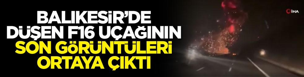 Balıkesir’de düşen F16 uçağının son görüntüleri ortaya çıktı
