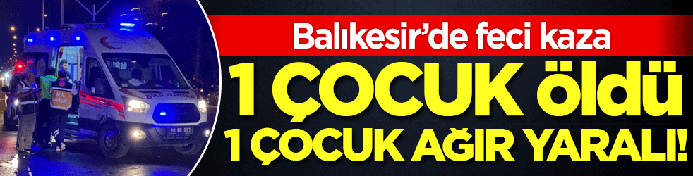 Balıkesir'de feci kaza: 1 çocuk öldü, 1 çocuk ağır yaralı!