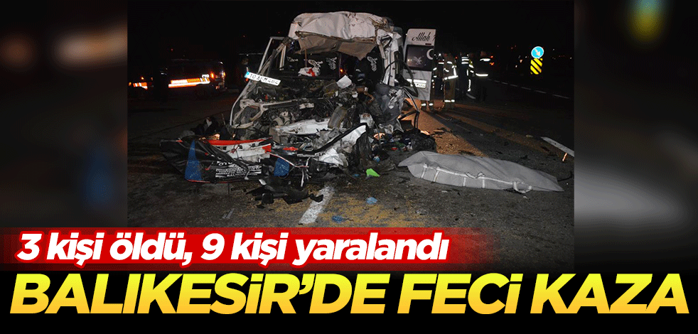 Balıkesir'de işçi servisi tırla çarpıştı 3 kişi öldü, 9 kişi yaralandı