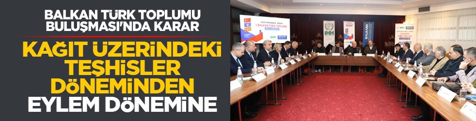 Balkan Türk Toplumu Buluşması'nda karar: Kağıt üzerindeki teşhisler döneminden eylem dönemine