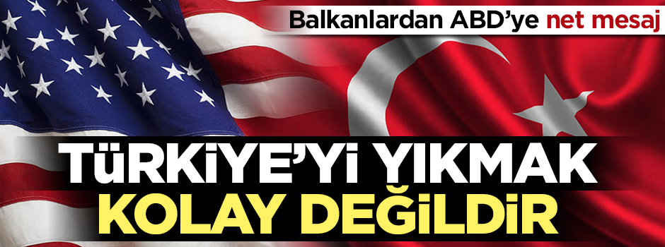 Balkanlardan ABD'ye net mesaj: Türkiye'yi yıkmak kolay değildir