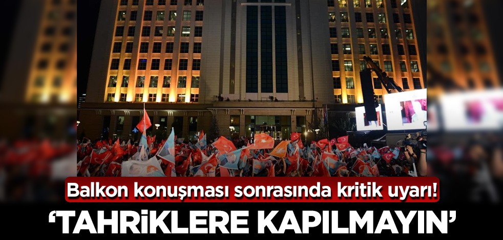 Balkon konuşmasının ardından önemli uyarı! 'Tahriklere kapılmayın'