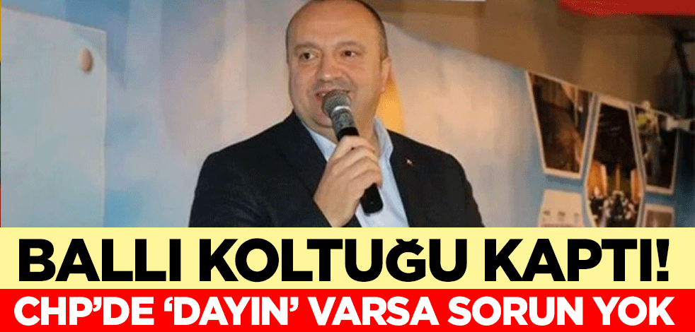 Ballı koltuğu kaptı! CHP’de ‘dayın’ varsa sorun yok