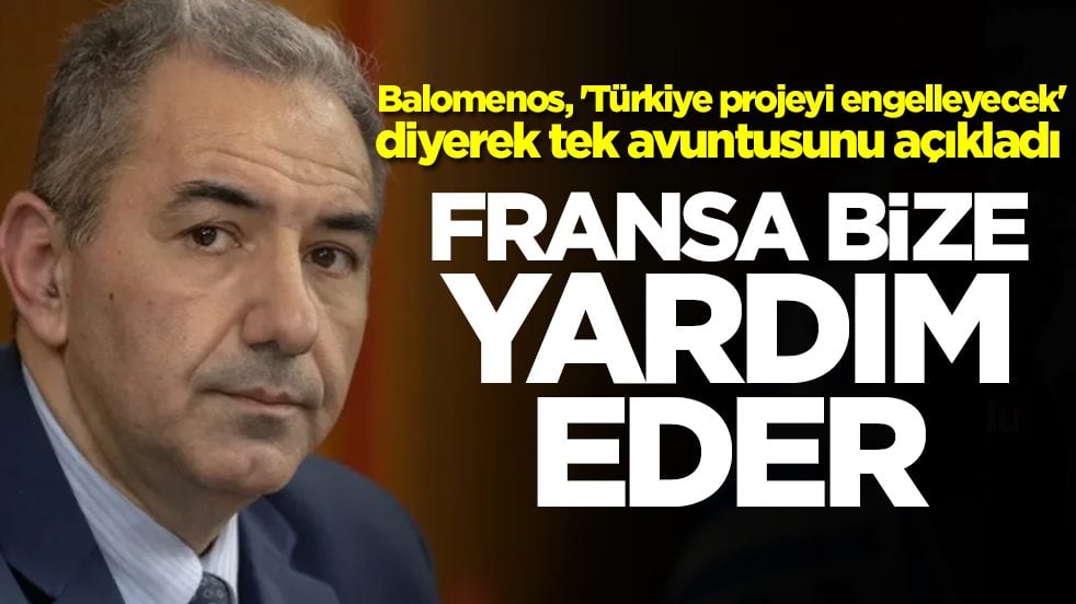  Balomenos, 'Türkiye dev projeyi engelleyecek' diyerek tek avuntusunu açıkladı: Fransa bize yardım eder