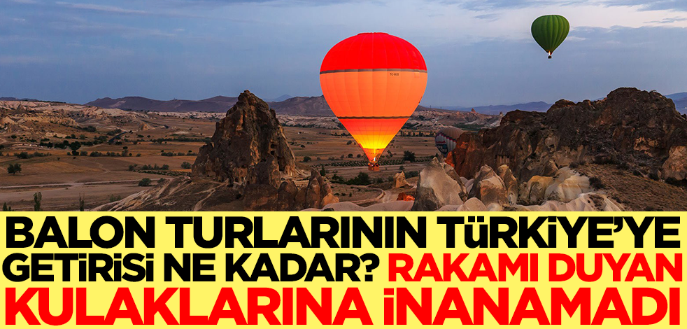 Balon turlarının Türkiye'ye getirisi ne kadar? Rakamı duyan kulaklarına inanamadı