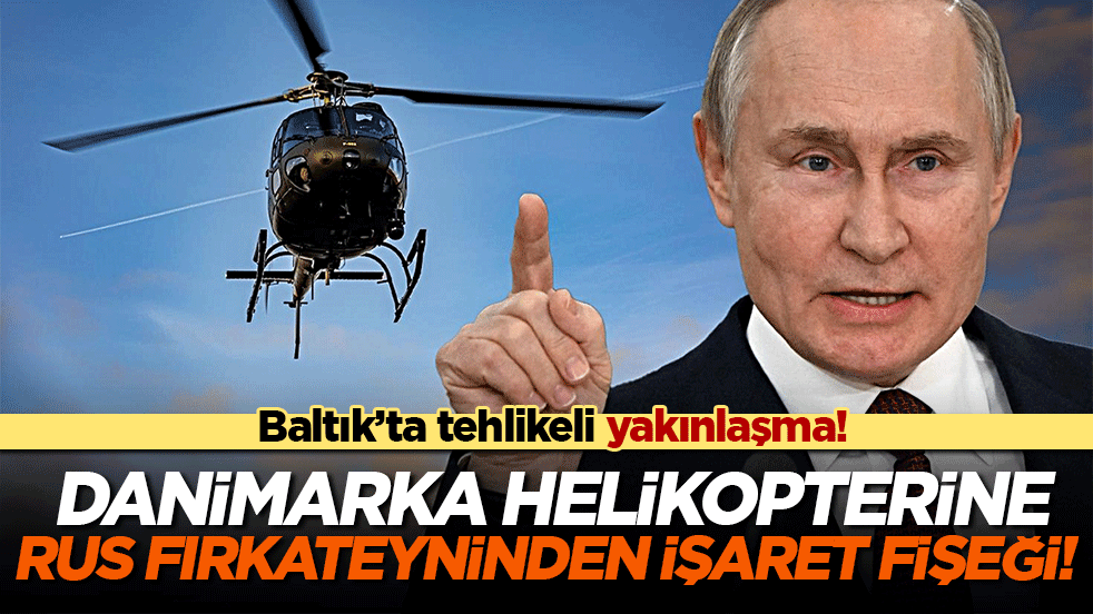 Baltık’ta tehlikeli yakınlaşma! Danimarka helikopterine Rus fırkateyninden işaret fişeği!