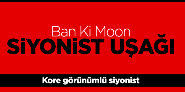 Ban Ki Moon Siyonist uşağı