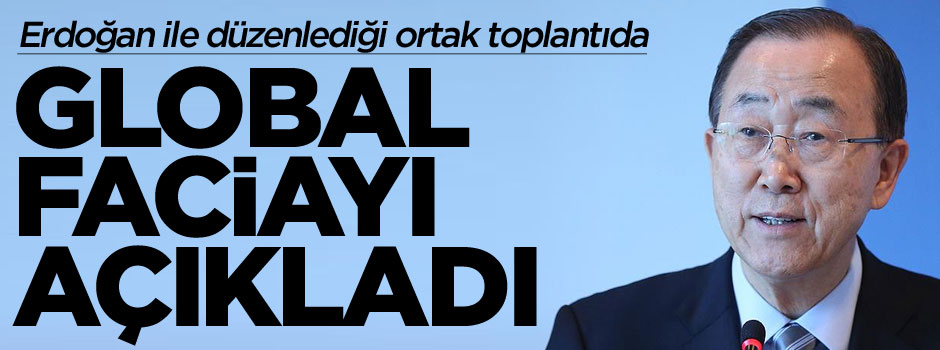 Ban Ki-mun global faciayı açıkladı