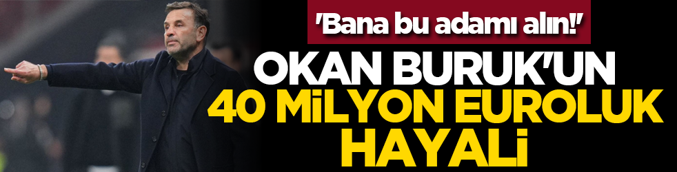 'Bana bu adamı alın!' Okan Buruk'un 40 milyon euroluk hayali