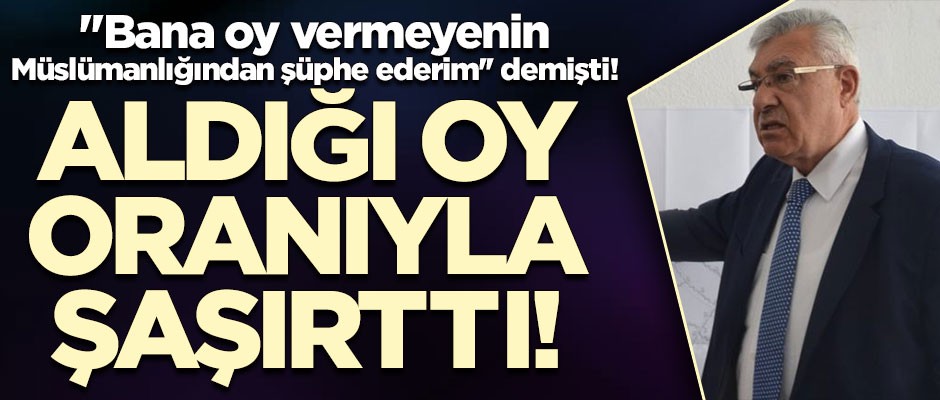 "Bana oy vermeyenin Müslümanlığından şüphe ederim" demişti! Aldığı oy oranıyla şaşırttı