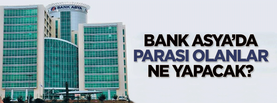 Bank Asya'da parası olanlar ne yapacak?