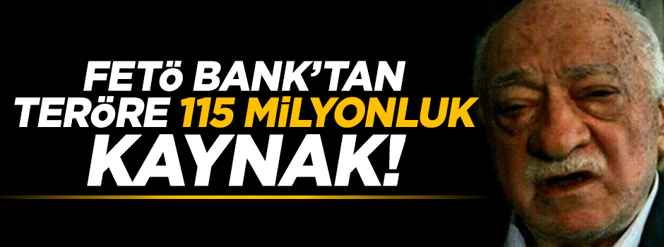 FETÖ'nün bankasından teröre 115 milyonluk kaynak!