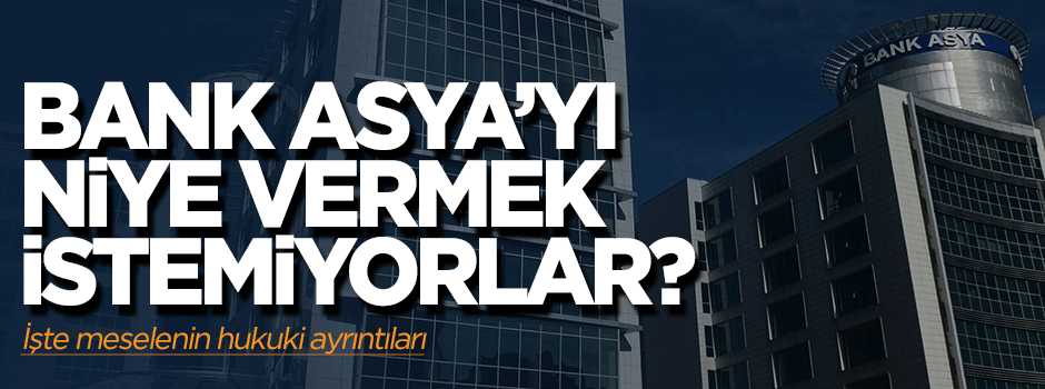 Bank Asya’yı niye vermek istemiyorlar?