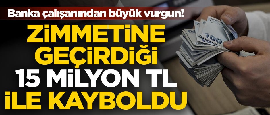 Banka çalışanından büyük vurgun! 15 milyon TL'yi zimmetine geçirip ortadan kayboldu