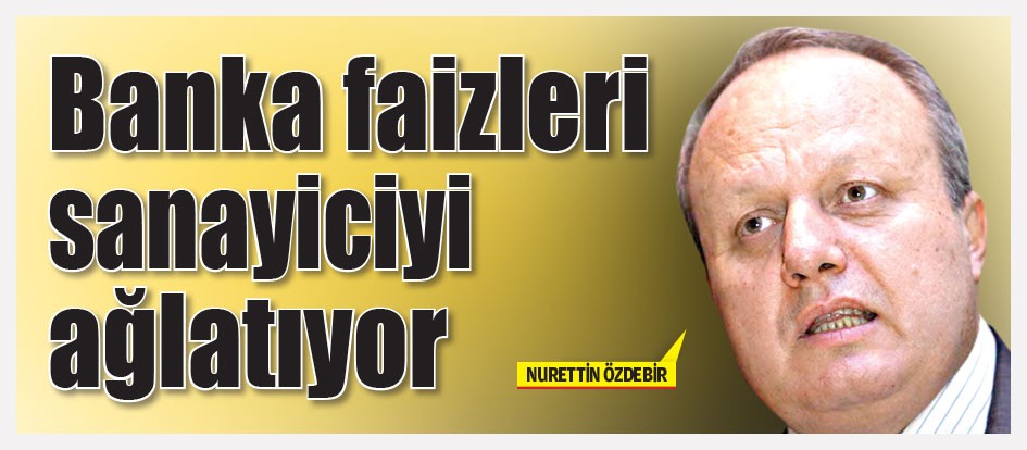 Banka faizleri sanayiciyi ağlatıyor