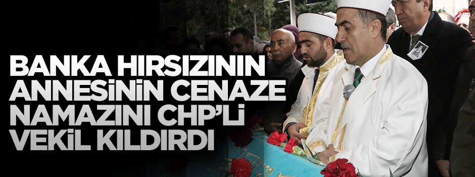 Banka hırsızının annesinin cenaze namazını CHP'li vekil kıldırdı