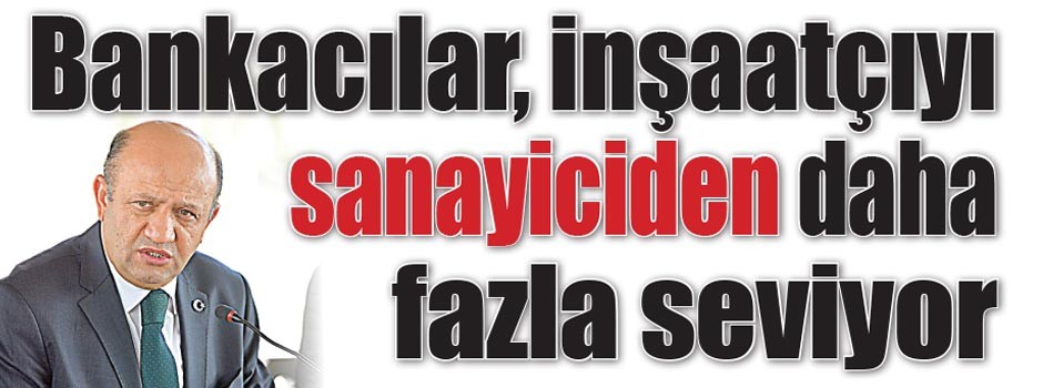Bankacılar, inşaatçıyı sanayiciden daha fazla seviyor