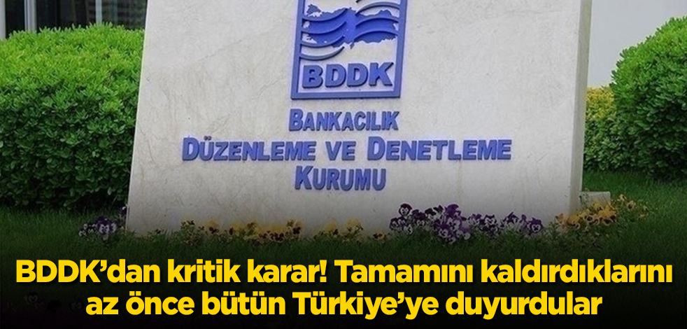 Bankacılık Düzenleme ve Denetleme Kurumu'ndan kritik karar! Tamamını kaldırdıklarını az önce bütün Türkiye'ye duyurdular