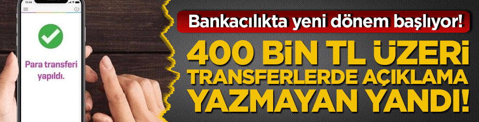 Bankacılıkta yeni dönem başlıyor! 400 bin TL üzeri transferlerde açıklama yazmayan yandı!