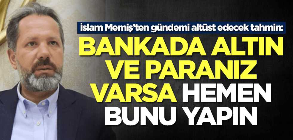 Bankada altın ve parası olanlar dikkat! İslam Memiş'ten gündemi altüst edecek tahmin: Hemen bunu yapın