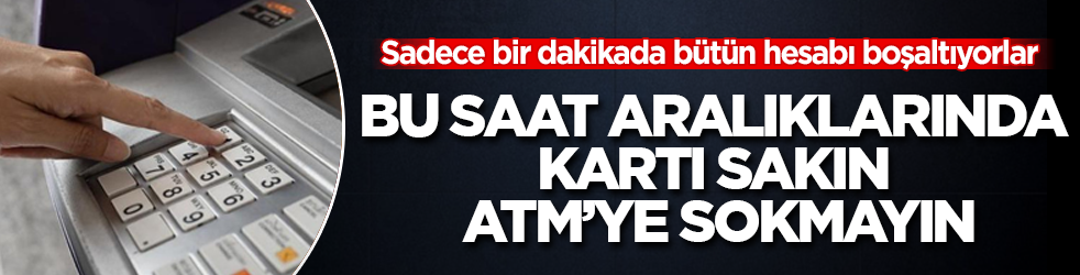 Bankada hesabı olanlar aman dikkat! Sadece bir dakikada bütün hesabı boşaltıyorlar: Bu saat aralıklarında kartı sakın ATM’ye sokmayın