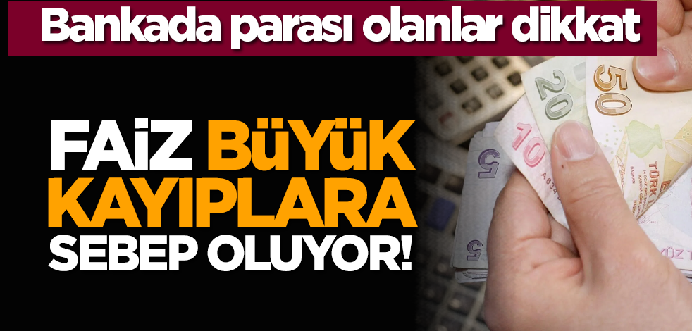 Bankada parası olanlar dikkat: Faiz büyük kayıplara sebep oluyor!