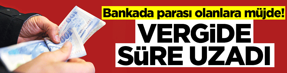 Bankada parası olanlar dikkat! Vergide süre uzadı