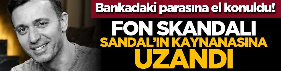 Bankadaki parasına el konuldu! Fon skandalı Sandal’ın kaynanasına uzandı
