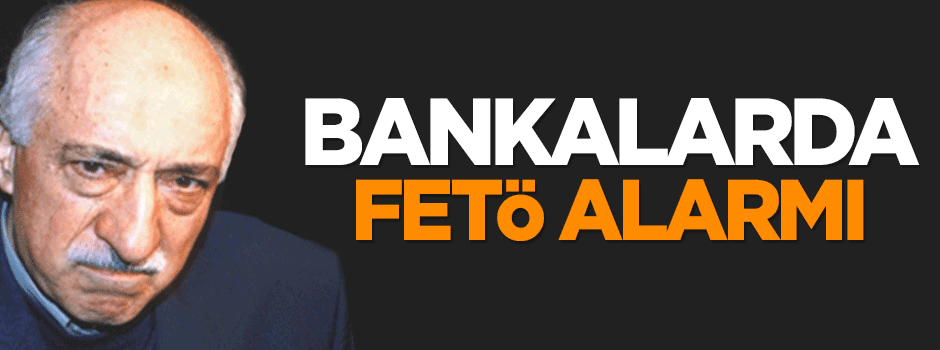 Bankalarda FETÖ alarmı