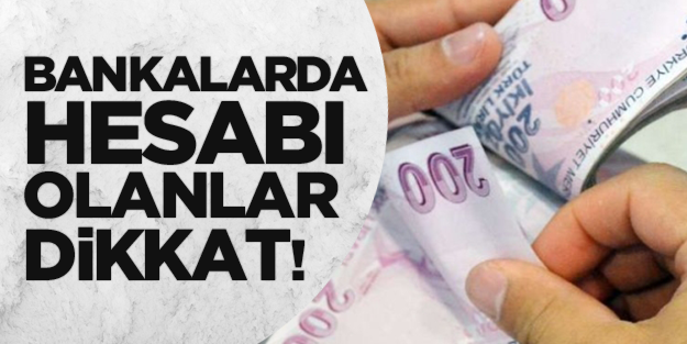 Bankalarda hesabı olanlar dikkat!