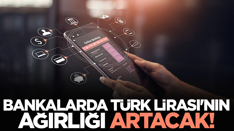 Bankalarda Türk Lirası'nın ağırlığı artacak!