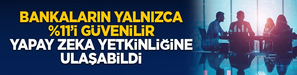 Bankaların yalnızca %11’i güvenilir yapay zeka yetkinliğine ulaşabildi