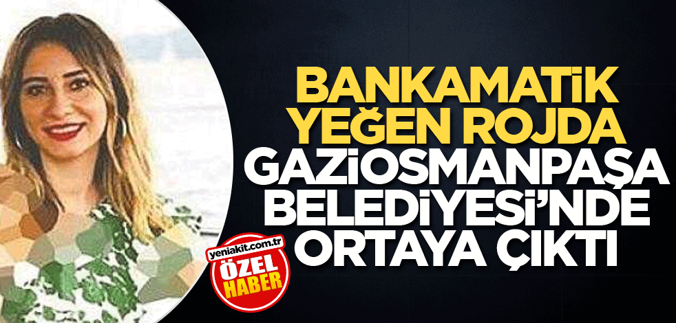 Bankamatik yeğen Rojda Gaziosmanpaşa Belediyesi’nde ortaya çıktı!