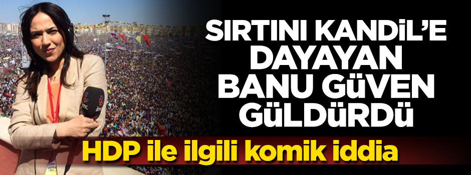 Banu Güven Kandil'deki teröristlere dayanmaya devam ediyor