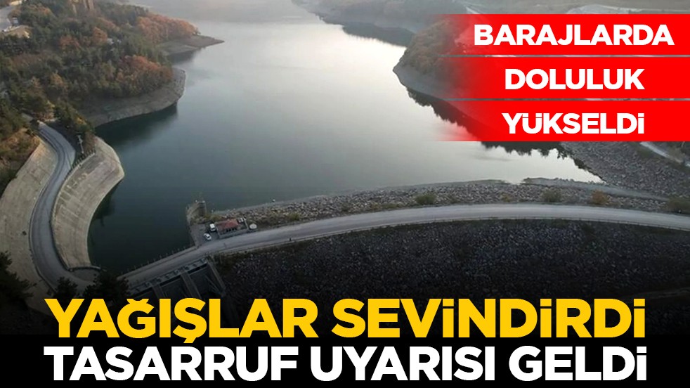 Barajlarda doluluk yükseldi: Yağışlar sevindirdi, tasarruf uyarısı geldi