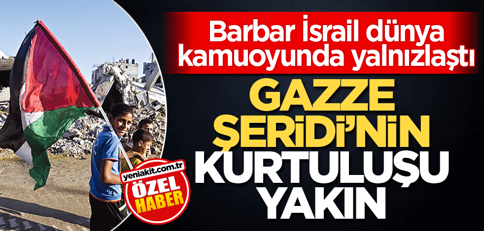 Barbar İsrail dünya kamuoyunda yalnızlaştı! Gazze Şeridi'nin kurtuluşu yakın