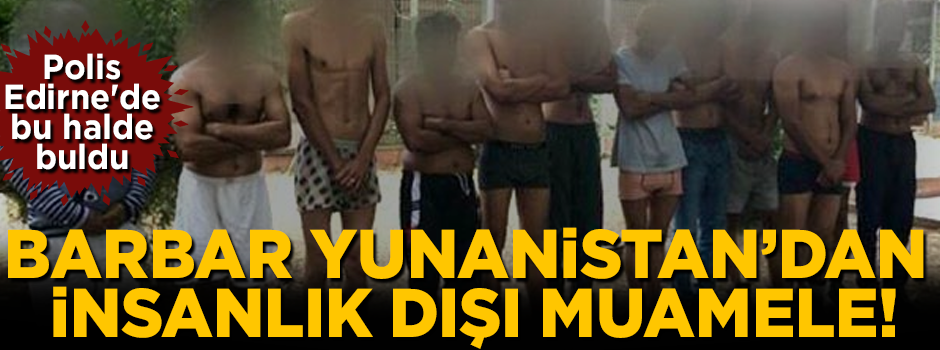 Barbar Yunanistan'dan insanlık dışı muamele! Çıplak halde geri yolladılar