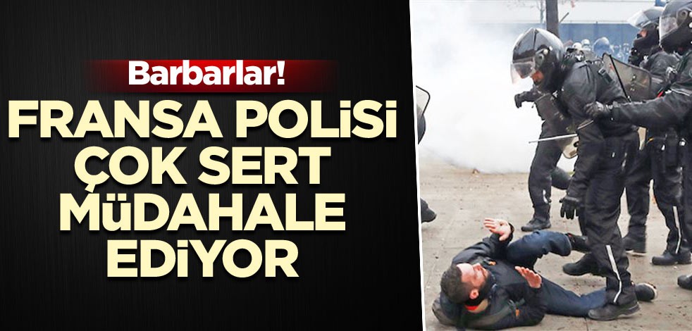 Barbarlar! Fransa polisi çok sert müdahale ediyor