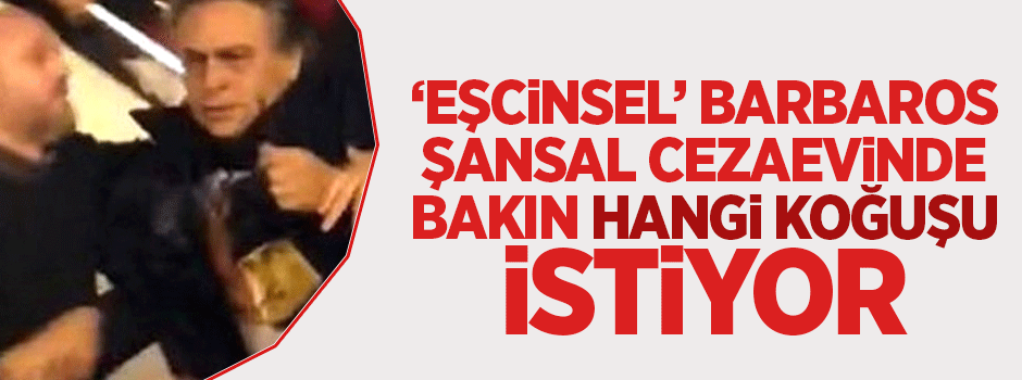 Barbaros Şansal 'tek kişilik hücre' istiyor