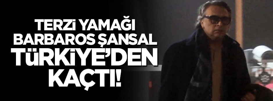 Barbaros Şansal Türkiye'den kaçtı!