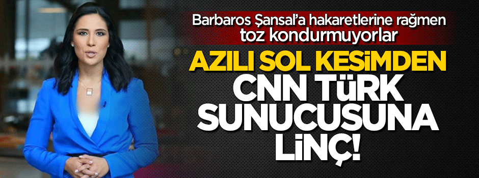Barbaros Şansal'a tepki gösteren CNN Türk sunucusuna azılı sol kesimden linç!