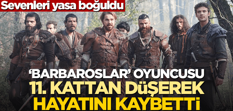 "Barbaroslar Akdeniz'in Kılıcı" oyuncusu 11. kattan düşerek hayatını kaybetti