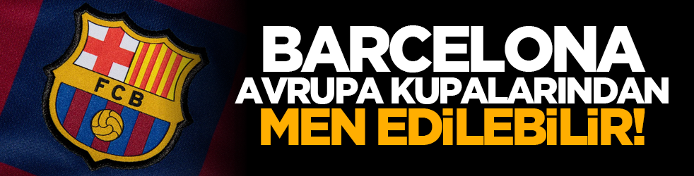 Barcelona, Avrupa kupalarından men edilebilir!