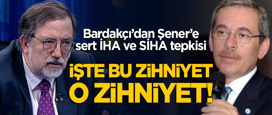Bardakçı'dan Şener'e İHA ve SİHA tepkisi: Bu zihniyet işte o zihniyet!